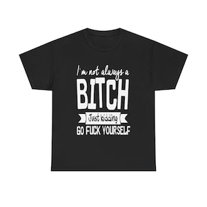 I&#39;m Not Always a Bitch Just Kidding Go Fck Yourself | Rock T-Shirt Design | Streetwear Unique Tees for Every Rocker/Outcast/Rebel