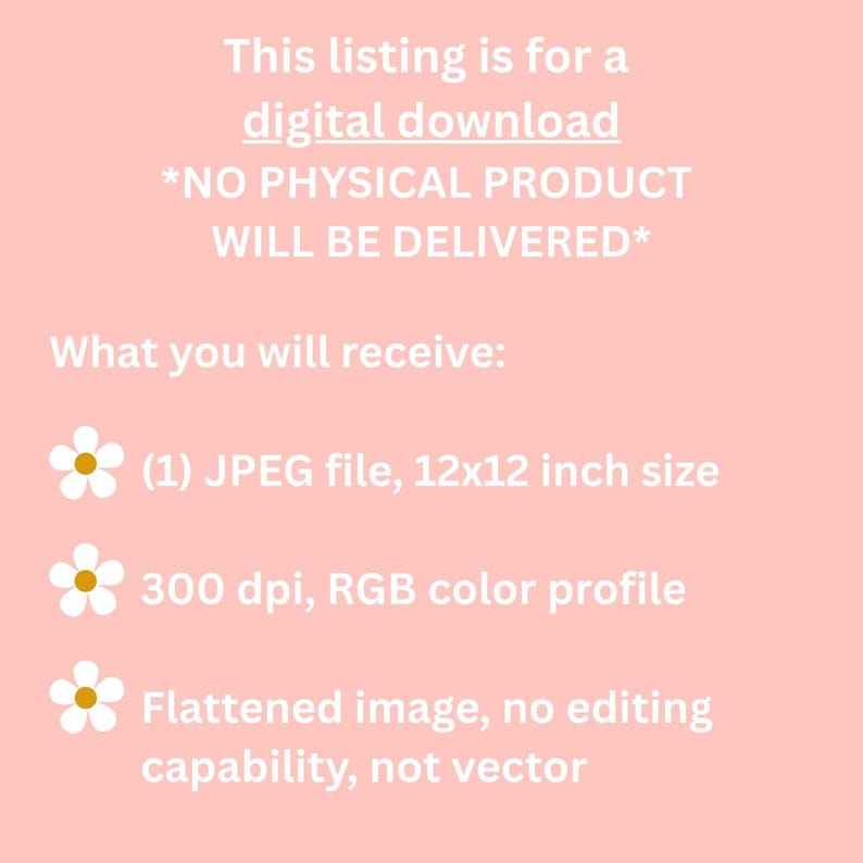 May include: A pink background with white text detailing a digital download. The text states the listing is for a digital download and no physical product will be delivered. It includes a 12x12 inch JPEG file.