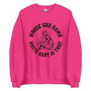 May include: A vibrant pink sweatshirt with a round neckline. The front displays a black graphic of a religious scene, encircled by the text "WHOS GOD DAMN WHITE BABY IS THIS?"