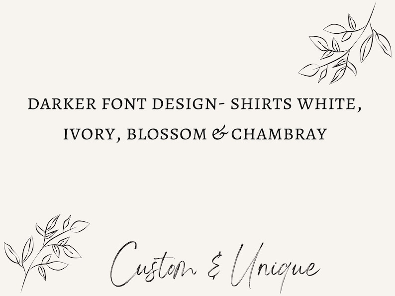May include: Cream-colored background with text in a darker font. The text reads "DARKER FONT DESIGN - SHIRTS WHITE, IVORY, BLOSSOM & CHAMBRAY" and "Custom & Unique". Decorative floral line art accents the design.