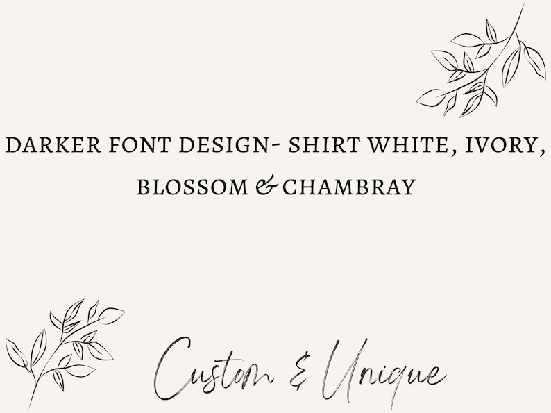 May include: Cream-colored graphic with text: "DARKER FONT DESIGN - SHIRT WHITE, IVORY, BLOSSOM & CHAMBRAY." The words "Custom & Unique" are written in cursive below. Decorative leaf illustrations are in the corners.