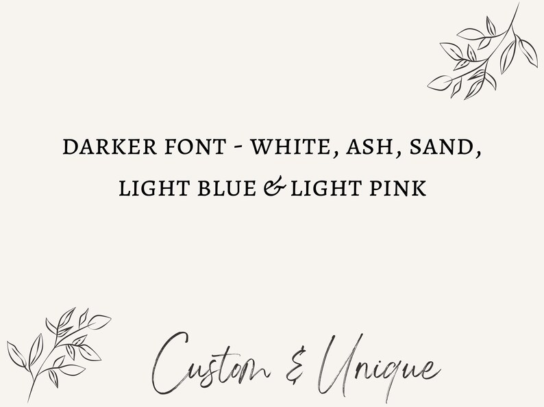 May include: A minimalist design with text indicating font colours: white, ash, sand, light blue, and light pink. The phrase "Custom & Unique" is written in a cursive font, with botanical illustrations.