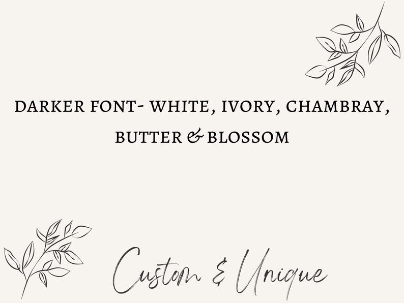 May include: A cream-colored background with the text "DARKER FONT - WHITE, IVORY, CHAMBRAY, BUTTER & BLOSSOM" in a dark font. Below, the words "Custom & Unique" are written in a cursive font. Delicate floral line art accents the top and bottom.