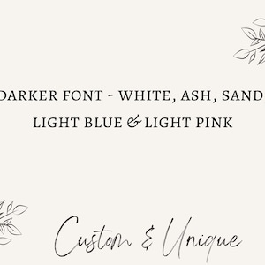 May include: A cream-colored graphic with text that reads "DARKER FONT - WHITE, ASH, SAND, LIGHT BLUE & LIGHT PINK" and "Custom & Unique." Decorative leaf illustrations are in the corners.