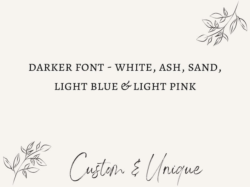 Peut inclure: Un design minimaliste avec le texte "DARKER FONT - WHITE, ASH, SAND, LIGHT BLUE & LIGHT PINK" en police sombre. Les mots "Custom & Unique" sont &eacute;crits en cursive. Des illustrations de feuilles ornent les coins.