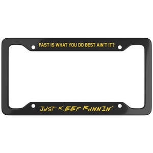 May include: Black license plate frame with yellow text that reads "FAST IS WHAT YOU DO BEST AIN'T IT?" and "JUST KEEP RUNNIN'"