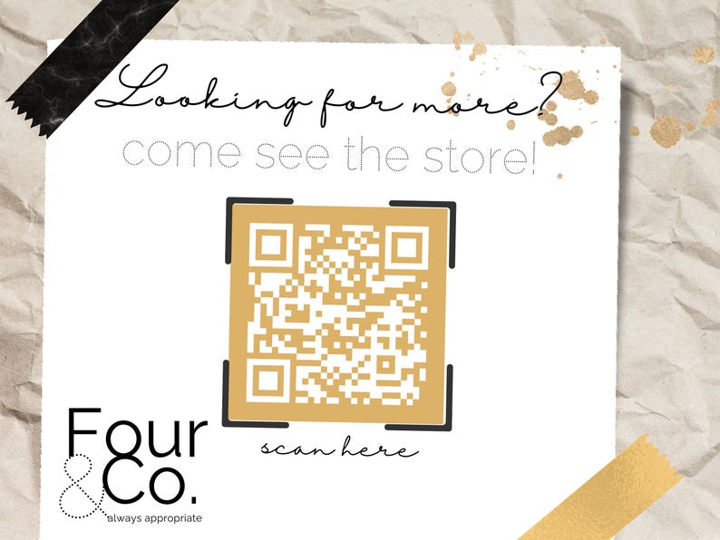 May include: White paper with the text "Looking for more? come see the store!" and a gold QR code. The logo for Four & Co. is at the bottom, with the text "always appropriate". The words "scan here" are below the QR code.