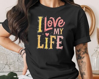 I Love My Life T-Shirt, Positive Vibes Tee, Graphic T Shirt, Inspirational Shirt, Motivation, Women's Shirt, Gift for Her