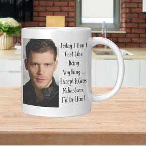 Custom Coffee Mug with Funny Saying Today I Don’t Feel Like Doing Anything...Except Klaus Mikaelson. I’d Do Him! The Originals Joseph Morgan
