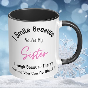 Custom Coffee Mug with Sarcastic Saying I Smile Because You Are My Sister I Laugh Because There is Nothing You can Do About It Gift for Her