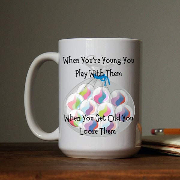 Custom Coffee Mug with Sarcastic Saying When You're Young You Play With Them, When You Get Old You Loose Them Lost My Marbles Coffee Cup