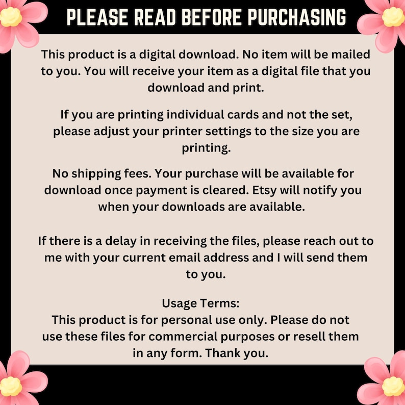 May include: A pink and white floral graphic with text that reads "PLEASE READ BEFORE PURCHASING". The text explains that this product is a digital download and that no physical item will be mailed. It also includes information about printing, shipping, and usage terms.