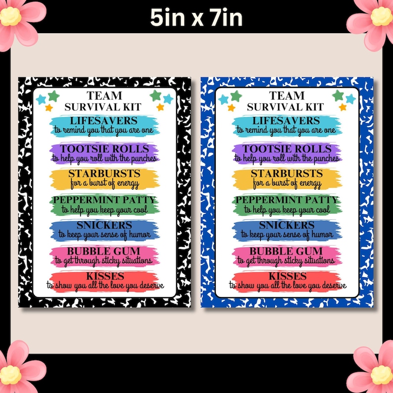 May include: Two 5x7 inch printable signs with a notebook paper background. The signs are black and white and blue and white. The text on the signs reads "Team Survival Kit" and lists candy and treats with a reason for each. The text on the signs reads "Lifesavers to remind you that you are one, Tootsie Rolls to help you roll with the punches, Starbursts for a burst of energy, Peppermint Patty to help you keep your cool, Snickers to keep your sense of humor, Bubble Gum to get through sticky situations, Kisses to show you all the love you deserve."