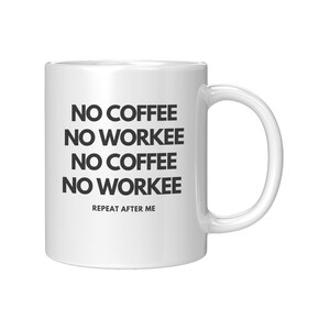 May include: White ceramic coffee mug with black text that reads "NO COFFEE NO WORKEE NO COFFEE NO WORKEE" and "REPEAT AFTER ME".