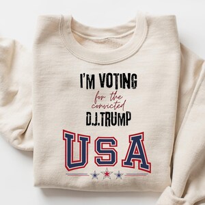 I&#39;m Voting For The Convicted D.J. Trump 2024 Sweatshirt, Political T-shirt, Trump 2024 Election Shirt, Republican Shirt, Trump Lover Shirts