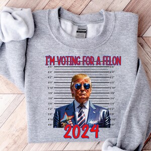I&#39;m Voting For The Felon Sweatshirt, Republican Shirt, Trump 2024 Tshirt, Patriot Republican Shirt, Donald Trump Shirt, President 2024 Tee