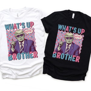 Trump What&#39;s Up Brother Sweatshirt, Funny Trump Tshirt, Trump 2024 Shirt, Republican Gift, Trump Shirt, Republican Shirt, Election T-shirt