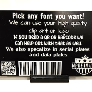 May include: Black and white sign with the text "Pick any font you want! We can use your high quality clip art or logo. If you need a QR or barcode we can help out with that as well. We also specialize in serial plates and data plates. Made in USA".