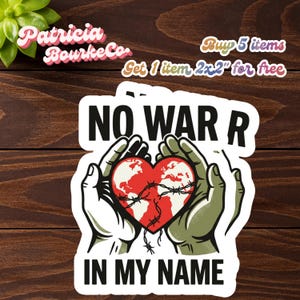 May include: A sticker with the text "NO WAR IN MY NAME" and a graphic of a red heart with barbed wire held by two hands. The sticker also includes the text "Patricia Bourke Co." and "Buy 5 items Get 1 item 2x2" for free."