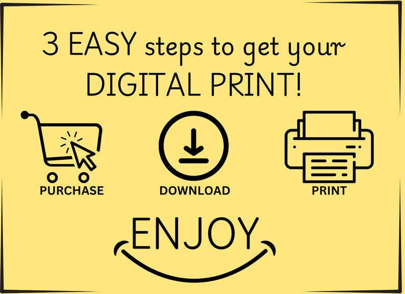 May include: A yellow graphic with black text and icons illustrating the steps to get a digital print. The steps are purchase, download, and print. The word "ENJOY" is written below with a smiling face.