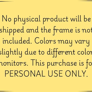 May include: A yellow background with black text. The text states that no physical product will be shipped, the frame is not included, and colors may vary. The purchase is for personal use only.