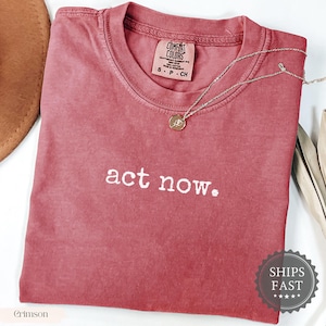 Act Now Political Shirt, Bold Statement Tee, Activist Shirt, Empowerment Shirt, Motivational Quote Shirt, Trendy Shirt for Change-Makers