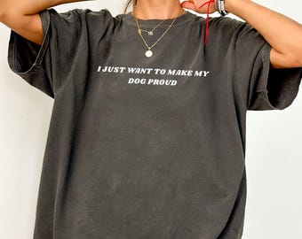 I Just Want to Make My Dog Proud Shirt, Funny Dog Lover Shirt, Comfort Colors Graphic Tee, Dog Mom Gift, Dog Dad Shirt, Presents for Mom