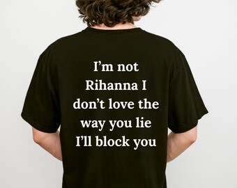 I’m Not Rihanna I Don’t Love the Way You Lie Shirt, Funny Sarcastic Quote Tee, Block You Humor Graphic Shirt, Unisex Gift Tee