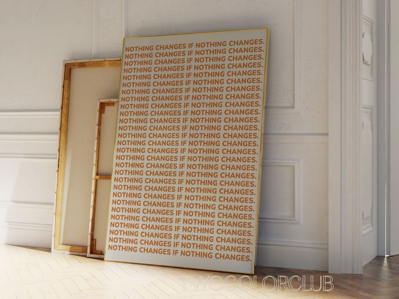 May include: A white canvas with gold trim featuring the text "NOTHING CHANGES IF NOTHING CHANGES." repeated 28 times in orange.