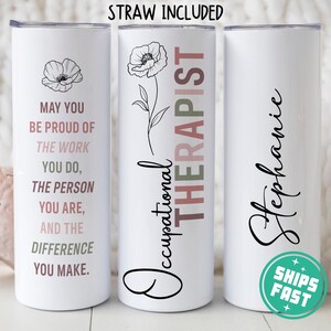 May include: Three white stainless steel tumblers with a floral design and text. The tumbler on the left has the text "May you be proud of the work you do, the person you are, and the difference you make." The tumbler in the middle has the text "Occupational Therapist" with a pink and green ombre design. The tumbler on the right has the name "Stephanie" written in cursive.