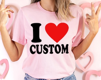 I Love Custom Shirt, Personalized I Love Shirt, I Heart Custom Shirt, Custom Valentines Day Gift, Custom I Love Shirt, I Love Shirt