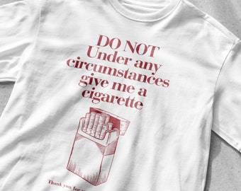 Do Not Under Any Circumstance Give Me a Cigarette Funny T-Shirt, Funny Smoking Shirt, Drinking T-Shirt, Party Shirt, Cigarette Shirt