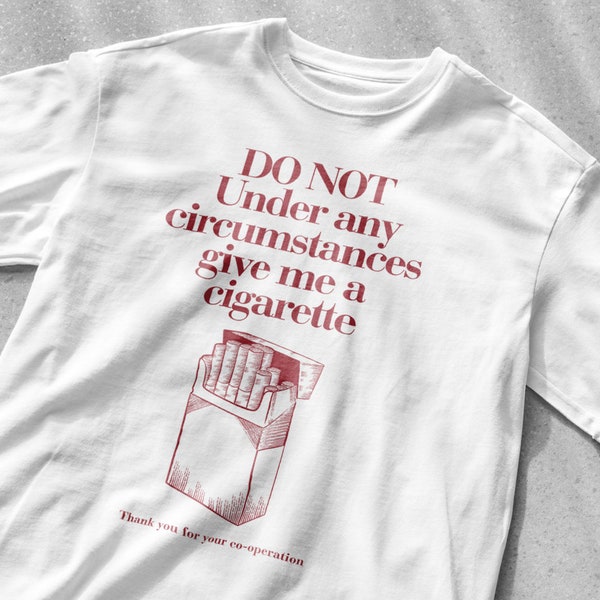 Do Not Under Any Circumstance Give Me a Cigarette Funny T-Shirt, Funny Smoking Shirt, Drinking T-Shirt, Party Shirt, Cigarette Shirt