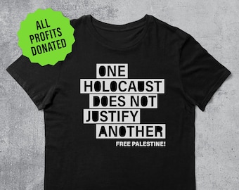 May include: Black t-shirt with white text that reads "ONE HOLOCAUST DOES NOT JUSTIFY ANOTHER FREE PALESTINE!"  All profits are donated.