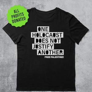 May include: Black t-shirt with white text that reads "ONE HOLOCAUST DOES NOT JUSTIFY ANOTHER FREE PALESTINE!"  All profits are donated.