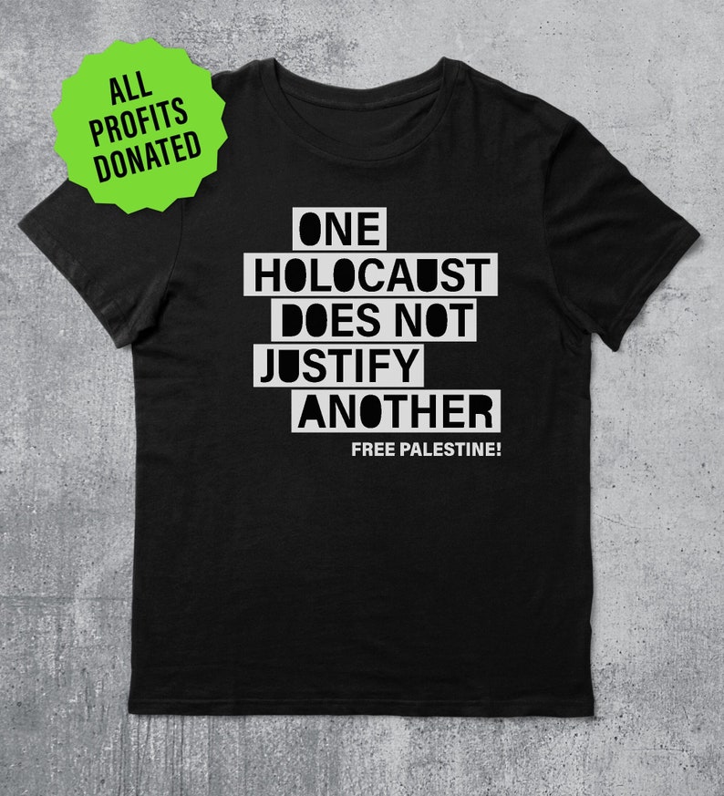 May include: Black t-shirt with white text that reads "ONE HOLOCAUST DOES NOT JUSTIFY ANOTHER FREE PALESTINE!"  All profits are donated.