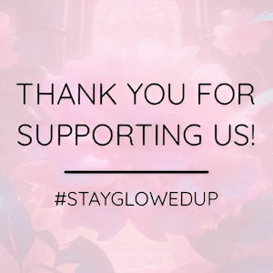 May include: A pink floral background with the text "THANK YOU FOR SUPPORTING US!" in black. Below the text is a black line, followed by the hashtag "#STAYGLOWEDUP".