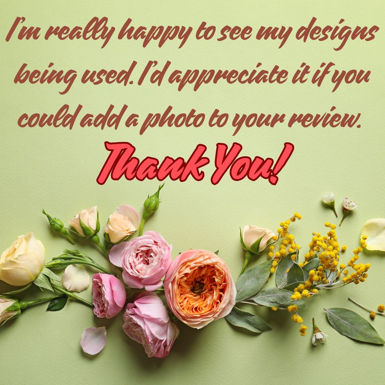 May include: A green background with the text "I'm really happy to see my designs being used. I'd appreciate it if you could add a photo to your review. Thank You!" in red text. A floral arrangement of pink, white, and peach roses, yellow mimosa, and green leaves.