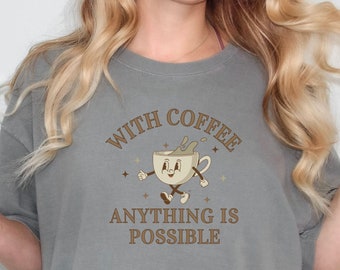 With Coffee Anything Is Possible Shirt Coffee Shirt Coffee Mode Shirt Drink Coffee First Tee Comfort Colors Funny Coffee Shirt Coffee Tee