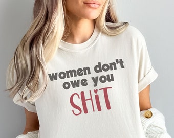 Women Don't Owe You Shit Shirt Feminist Shirt Comfort Colors Women's Rights Shirt Equal Rights Election Shirt Pro Choice Shirt Feminist Gift