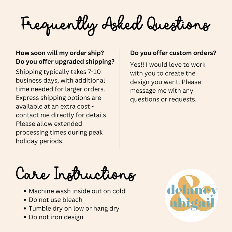May include: Frequently Asked Questions and Care Instructions for a product. The text includes information about shipping, custom orders, and care instructions. The text is in black font on a white background. The image also includes a logo with the text "delaney abigail" in a yellow circle with a blue outline.