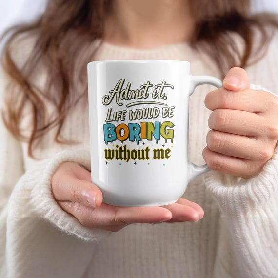 Admit It Mug, Funny Quote Mug, Life Would Be Boring Mug, Unique Design Mug,  Gift Idea Mug, Novelty Mug, Colorful Graphic Mug