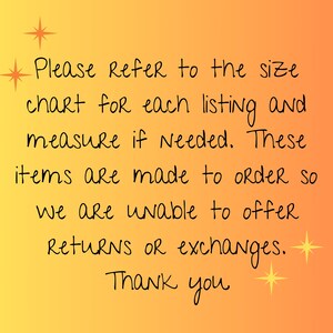 May include: Text on a gradient orange background reads: "Please refer to the size chart for each listing and measure if needed. These items are made to order so we are unable to offer returns or exchanges. Thank you."