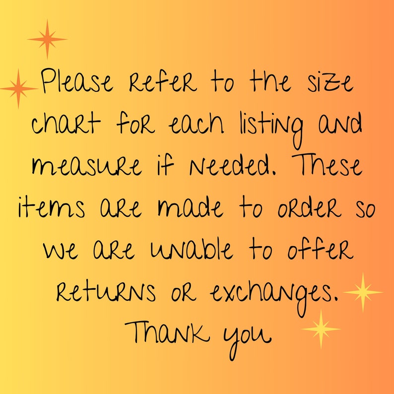 May include: Text on a gradient orange background reads: "Please refer to the size chart for each listing and measure if needed. These items are made to order so we are unable to offer returns or exchanges. Thank you."