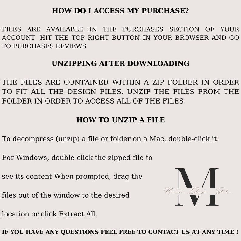Peut inclure: Instructions &eacute;crites expliquant comment acc&eacute;der et d&eacute;compresser un achat num&eacute;rique. Le texte indique "Comment acc&eacute;der &agrave; mon achat ?" "Les fichiers sont disponibles dans la section Achats de votre compte. Cliquez sur le bouton en haut &agrave; droite de votre navigateur et acc&eacute;dez aux avis sur les achats." "D&eacute;compression apr&egrave;s le t&eacute;l&eacute;chargement" "Les fichiers sont contenus dans un dossier zip afin de s'adapter &agrave; tous les fichiers de conception. D&eacute;compressez les fichiers du dossier afin d'acc&eacute;der &agrave; tous les fichiers." "Comment d&eacute;compresser un fichier" "Pour d&eacute;compresser (d&eacute;zipper) un fichier ou un dossier sur un Mac, double-cliquez dessus." "Pour Windows, double-cliquez sur le fichier zipp&eacute; pour voir son contenu. Lorsque vous y &ecirc;tes invit&eacute;, faites glisser les fichiers hors de la fen&ecirc;tre vers l'emplacement souhait&eacute; ou cliquez sur Extraire tout." "Si vous avez des questions, n'h&eacute;sitez pas &agrave; nous contacter &agrave; tout moment !" Un logo noir et blanc avec le texte "Mommy Design Studio" se trouve dans le coin inf&eacute;rieur droit.