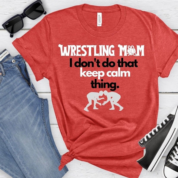 Wrestling Moms Shirt - I Don't Do That Keep Calm Thing - soft Bella+Canvas - several colors, small through plus sizes.