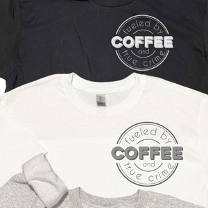 CUSTOMIZABLE - Fueled by coffee and true crime - Crewneck Sweatshirt, Long Sleeve, or Short Sleeve Shirt