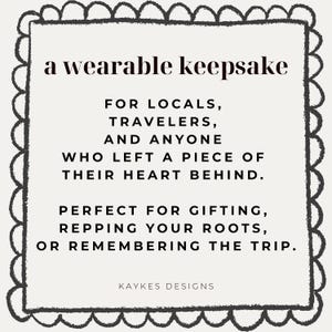 May include: A cream-colored square graphic with a black border and text that reads "a wearable keepsake" and "FOR LOCALS, TRAVELERS, AND ANYONE WHO LEFT A PIECE OF THEIR HEART BEHIND." The graphic also says "KAYKES DESIGNS."