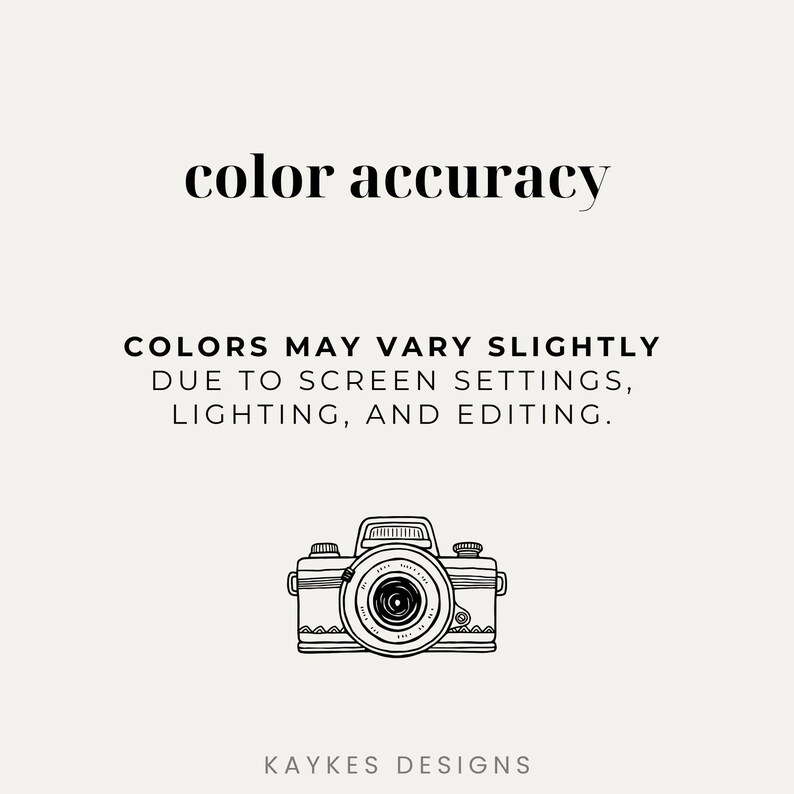 May include: A cream-colored graphic with the text "color accuracy" and "COLORS MAY VARY SLIGHTLY DUE TO SCREEN SETTINGS, LIGHTING, AND EDITING." A line drawing of a vintage camera is below the text. The text "KAYKES DESIGNS" is at the bottom.