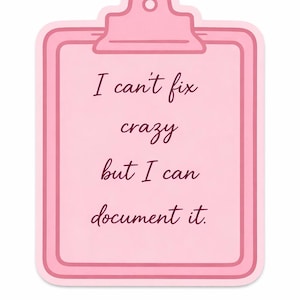 May include: A pink clipboard-shaped sticker with the text "I can't fix crazy but I can document it" in a handwritten style font. The sticker has a light pink background and a darker pink border.